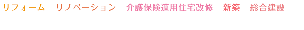 リフォーム、リノベーション、介護保険適用住宅改修、新築、総合建設なら株式会社トータルワークにお任せください！